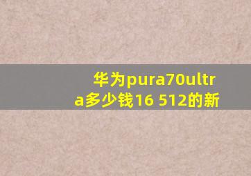 华为pura70ultra多少钱16 512的新